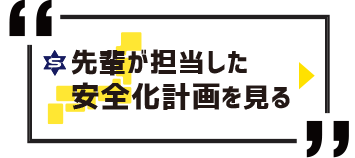 先輩が担当した安全化計画を見る⇒