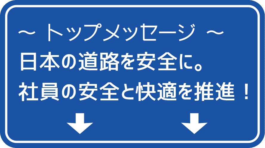 トップメッセージ　日本の道路を安全に。社員の安全と快適を推進！